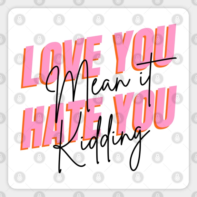 love you mean it hate you kidding Magnet by Tshirtiz